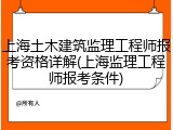 上海土木建筑监理工程师报考资格详解(上海监理工程师报考条件)