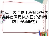 乌海一级消防工程师证报考条件官网具体入口(乌海消防工程师报考)