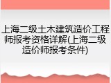上海二级土木建筑造价工程师报考资格详解(上海二级造价师报考条件)
