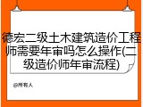 德宏二级土木建筑造价工程师需要年审吗怎么操作(二级造价师年审流程)