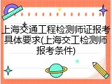 上海交通工程检测师证报考具体要求(上海交工检测师报考条件)