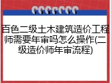 百色二级土木建筑造价工程师需要年审吗怎么操作(二级造价师年审流程)