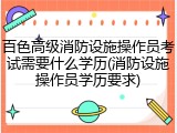 百色高级消防设施操作员考试需要什么学历(消防设施操作员学历要求)