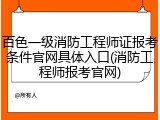 百色一级消防工程师证报考条件官网具体入口(消防工程师报考官网)