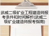 武威二级矿业工程建造师报考条件和时间解析(武威二级矿业建造师报考指南)