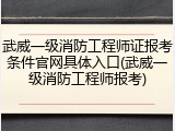 武威一级消防工程师证报考条件官网具体入口(武威一级消防工程师报考)