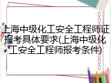 上海中级化工安全工程师证报考具体要求(上海中级化工安全工程师报考条件)