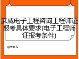 武威电子工程咨询工程师证报考具体要求(电子工程师证报考条件)