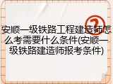 安顺一级铁路工程建造师怎么考需要什么条件(安顺一级铁路建造师报考条件)