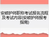 安顺护师职称考试报名流程及考试内容(安顺护师报考指南)