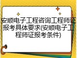 安顺电子工程咨询工程师证报考具体要求(安顺电子工程师证报考条件)