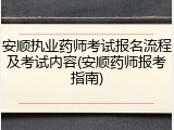 安顺执业药师考试报名流程及考试内容(安顺药师报考指南)