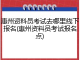 惠州资料员考试去哪里线下报名(惠州资料员考试报名点)