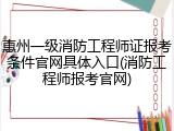 惠州一级消防工程师证报考条件官网具体入口(消防工程师报考官网)