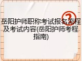 岳阳护师职称考试报名流程及考试内容(岳阳护师考程指南)