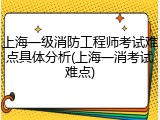 上海一级消防工程师考试难点具体分析(上海一消考试难点)