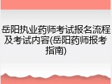 岳阳执业药师考试报名流程及考试内容(岳阳药师报考指南)