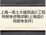 上海一级土木建筑造价工程师报考资格详解(上海造价师报考条件)