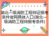 湖北一级消防工程师证报考条件官网具体入口(湖北一级消防工程师报考条件)