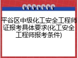 平谷区中级化工安全工程师证报考具体要求(化工安全工程师报考条件)