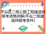 平谷区二级公路工程建造师报考资格详解(平谷二级建造师报考条件)