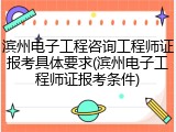 滨州电子工程咨询工程师证报考具体要求(滨州电子工程师证报考条件)