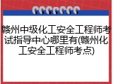赣州中级化工安全工程师考试指导中心哪里有(赣州化工安全工程师考点)