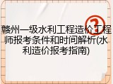 赣州一级水利工程造价工程师报考条件和时间解析(水利造价报考指南)