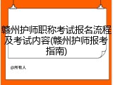 赣州护师职称考试报名流程及考试内容(赣州护师报考指南)