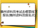 赣州资料员考试去哪里线下报名(赣州资料员报名点)