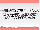 亳州初级煤矿安全工程师大概多少学费好就业吗(亳州煤安工程师学费就业)