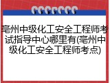 亳州中级化工安全工程师考试指导中心哪里有(亳州中级化工安全工程师考点)
