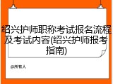 绍兴护师职称考试报名流程及考试内容(绍兴护师报考指南)