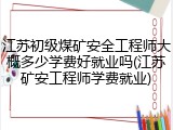 江苏初级煤矿安全工程师大概多少学费好就业吗(江苏矿安工程师学费就业)