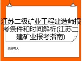 江苏二级矿业工程建造师报考条件和时间解析(江苏二建矿业报考指南)