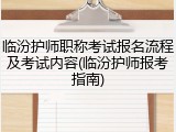 临汾护师职称考试报名流程及考试内容(临汾护师报考指南)