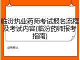 临汾执业药师考试报名流程及考试内容(临汾药师报考指南)