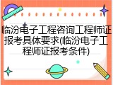 临汾电子工程咨询工程师证报考具体要求(临汾电子工程师证报考条件)