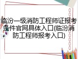 临汾一级消防工程师证报考条件官网具体入口(临汾消防工程师报考入口)