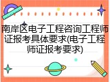 南岸区电子工程咨询工程师证报考具体要求(电子工程师证报考要求)