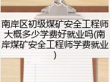 南岸区初级煤矿安全工程师大概多少学费好就业吗(南岸煤矿安全工程师学费就业)