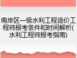 南岸区一级水利工程造价工程师报考条件和时间解析(水利工程师报考指南)