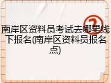 南岸区资料员考试去哪里线下报名(南岸区资料员报名点)