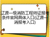 辽源一级消防工程师证报考条件官网具体入口(辽源一消报考入口)