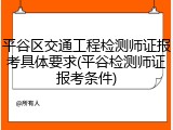 平谷区交通工程检测师证报考具体要求(平谷检测师证报考条件)