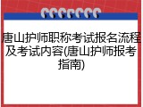 唐山护师职称考试报名流程及考试内容(唐山护师报考指南)