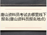 唐山资料员考试去哪里线下报名(唐山资料员报名地点)