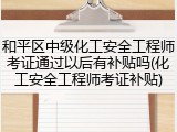 和平区中级化工安全工程师考证通过以后有补贴吗(化工安全工程师考证补贴)
