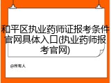 和平区执业药师证报考条件官网具体入口(执业药师报考官网)