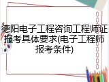 德阳电子工程咨询工程师证报考具体要求(电子工程师报考条件)